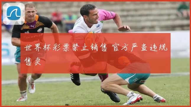 世界杯彩票禁止销售 官方严查违规售卖
