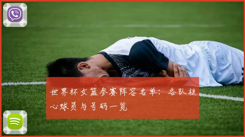 世界杯女篮参赛阵容名单：各队核心球员与号码一览
