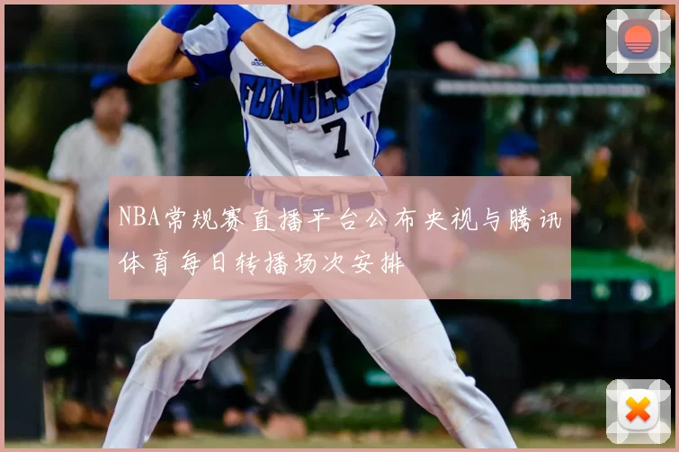 NBA常规赛直播平台公布央视与腾讯体育每日转播场次安排