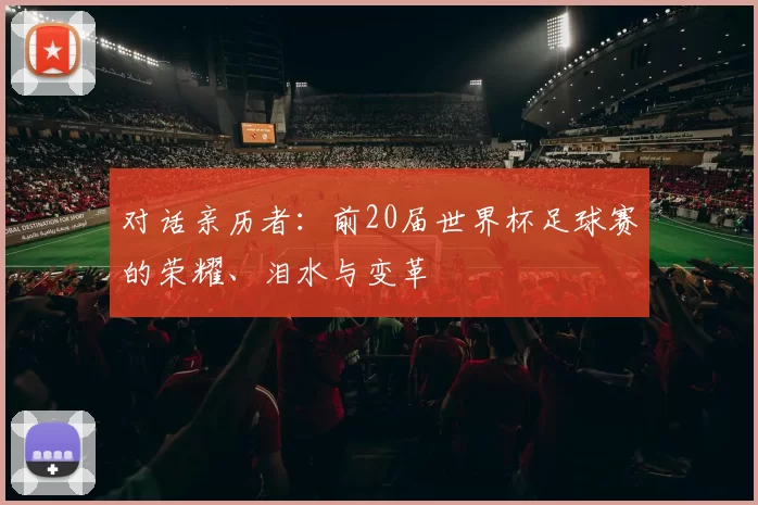 对话亲历者：前20届世界杯足球赛的荣耀、泪水与变革