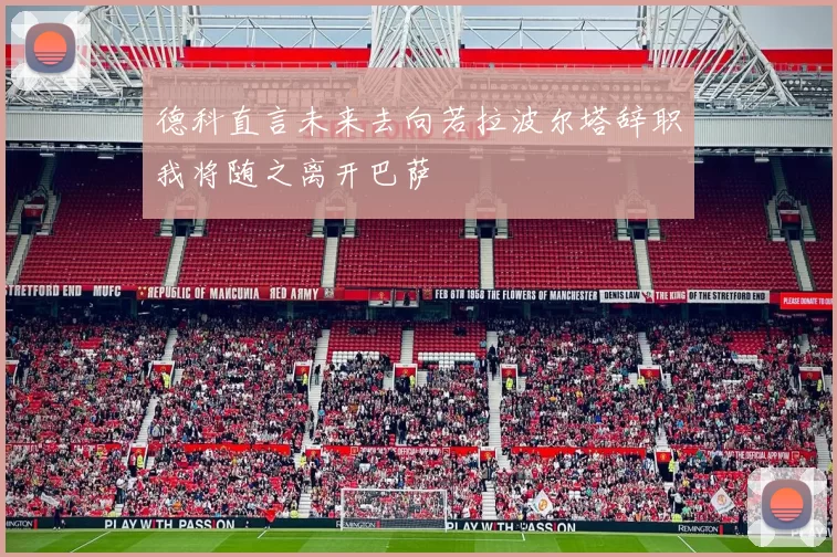 德科直言未来去向若拉波尔塔辞职我将随之离开巴萨