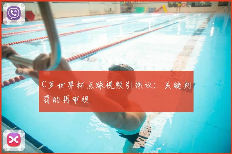 C罗世界杯点球视频引热议:关键判罚的再审视