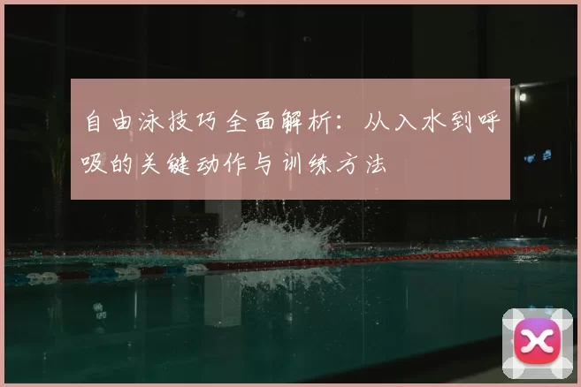 自由泳技巧全面解析:从入水到呼吸的关键动作与训练方法