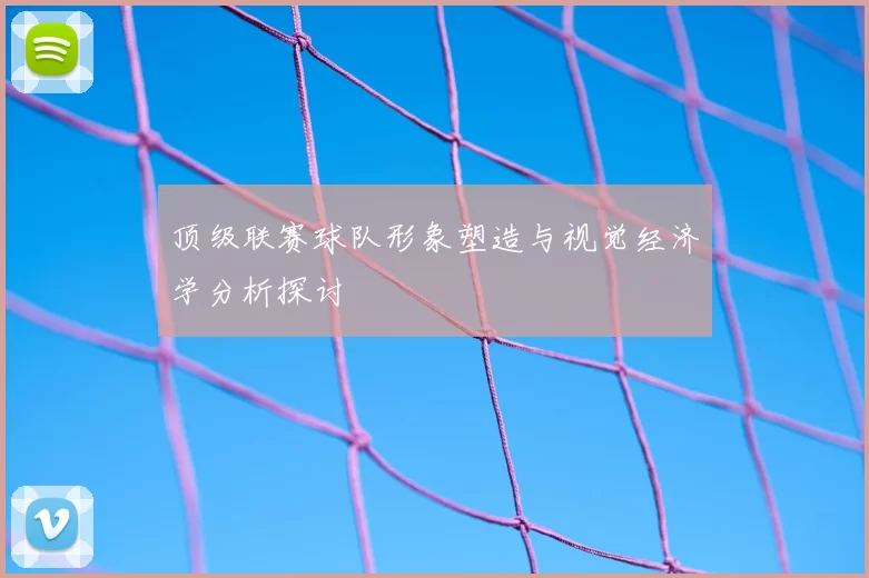 顶级联赛球队形象塑造与视觉经济学分析探讨