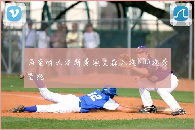马奎特大学新秀迪克森入选NBA选秀首轮