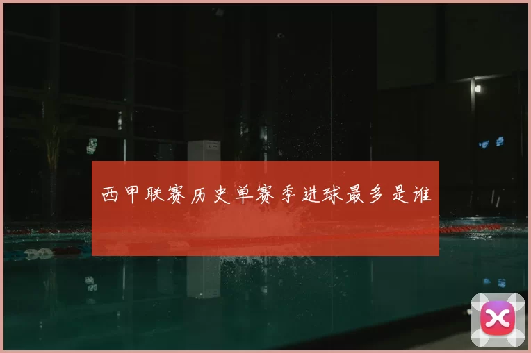 西甲联赛历史单赛季进球最多是谁