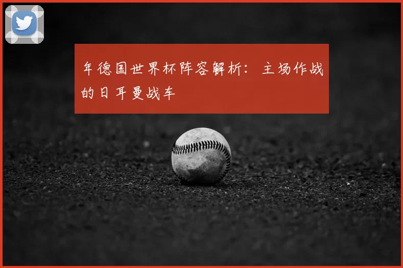年德国世界杯阵容解析：主场作战的日耳曼战车