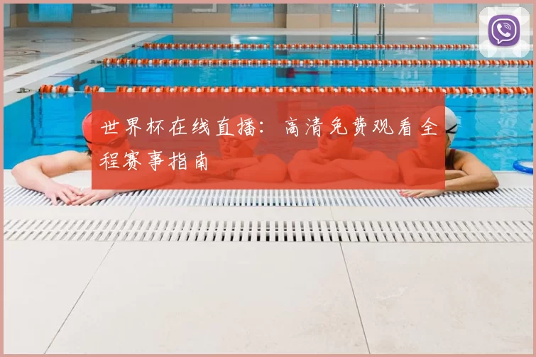 世界杯在线直播：高清免费观看全程赛事指南
