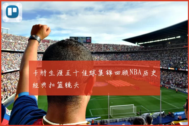卡特生涯五十佳球集锦回顾NBA历史经典扣篮镜头