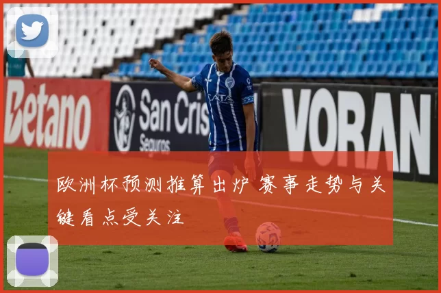 欧洲杯预测推算出炉 赛事走势与关键看点受关注