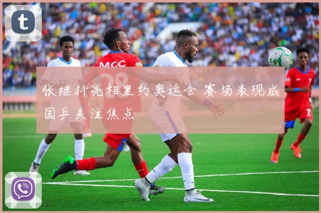 张继科亮相里约奥运会 赛场表现成国乒关注焦点