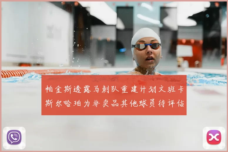 帕金斯透露马刺队重建计划文班卡斯尔哈珀为非卖品其他球员待评估