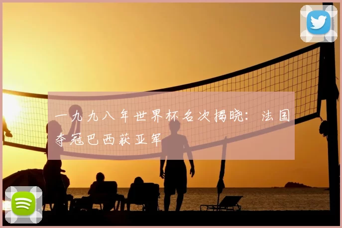 一九九八年世界杯名次揭晓：法国夺冠巴西获亚军