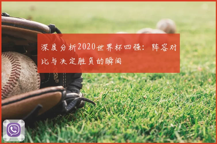 深度分析2020世界杯四强:阵容对比与决定胜负的瞬间