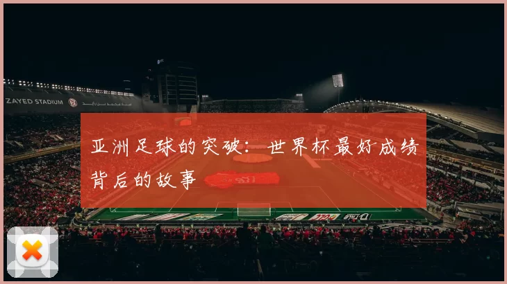 亚洲足球的突破:世界杯最好成绩背后的故事