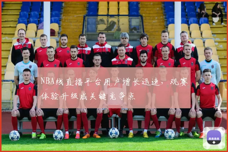 NBA线直播平台用户增长迅速，观赛体验升级成关键竞争点