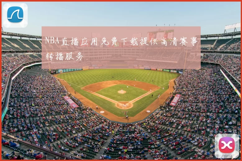 NBA直播应用免费下载提供高清赛事转播服务