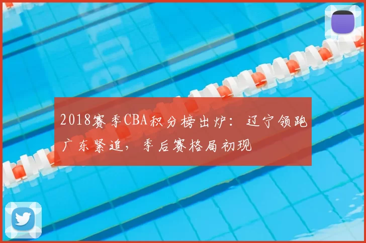 2018赛季CBA积分榜出炉:辽宁领跑广东紧追,季后赛格局初现
