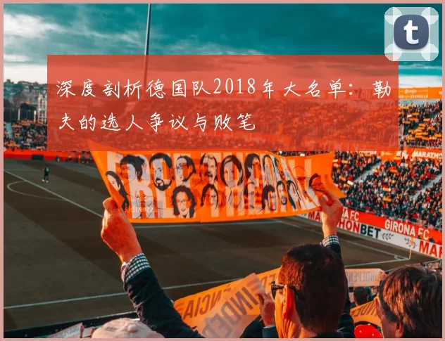 深度剖析德国队2018年大名单：勒夫的选人争议与败笔