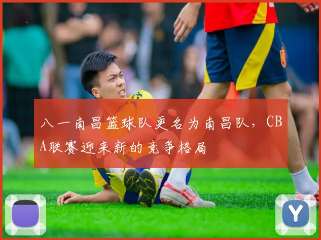八一南昌篮球队更名为南昌队，CBA联赛迎来新的竞争格局