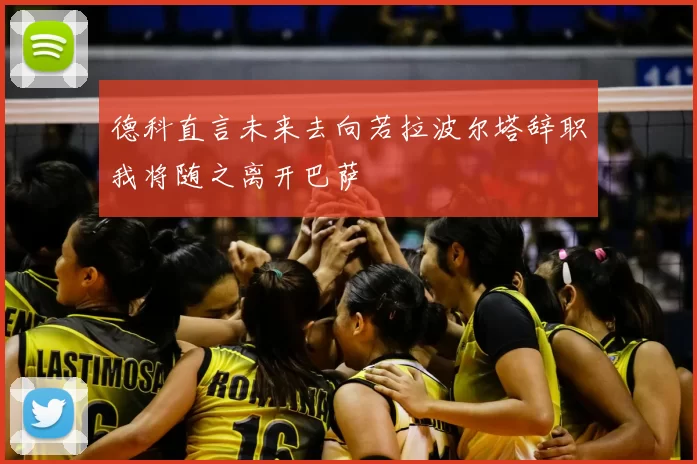 德科直言未来去向若拉波尔塔辞职我将随之离开巴萨