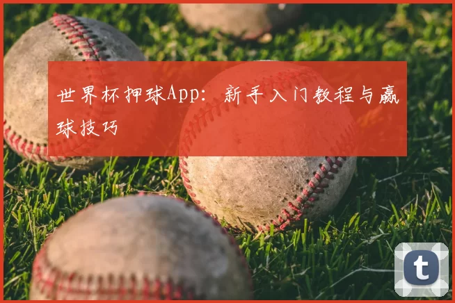 世界杯押球App：新手入门教程与赢球技巧