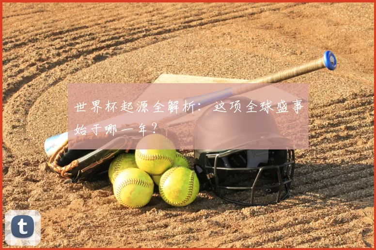 世界杯起源全解析:这项全球盛事始于哪一年?