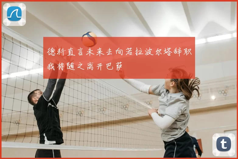 德科直言未来去向若拉波尔塔辞职我将随之离开巴萨