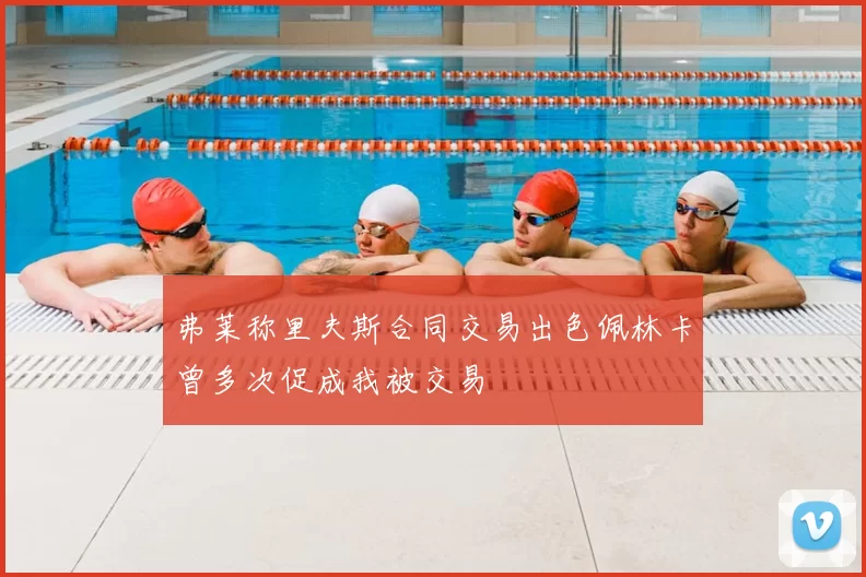弗莱称里夫斯合同交易出色佩林卡曾多次促成我被交易