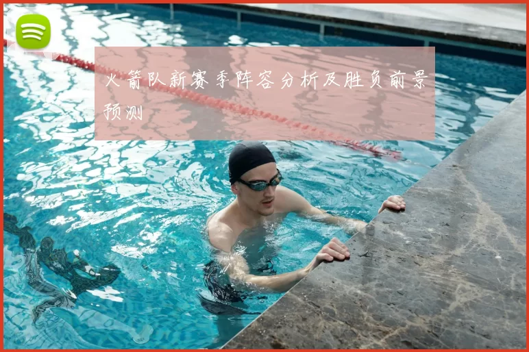 火箭队新赛季阵容分析及胜负前景预测
