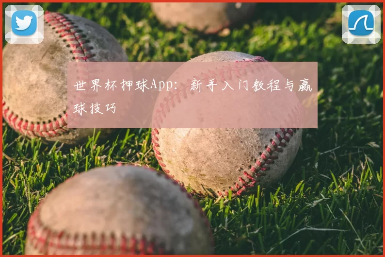 世界杯押球App：新手入门教程与赢球技巧