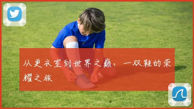 从更衣室到世界之巅，一双鞋的荣耀之旅