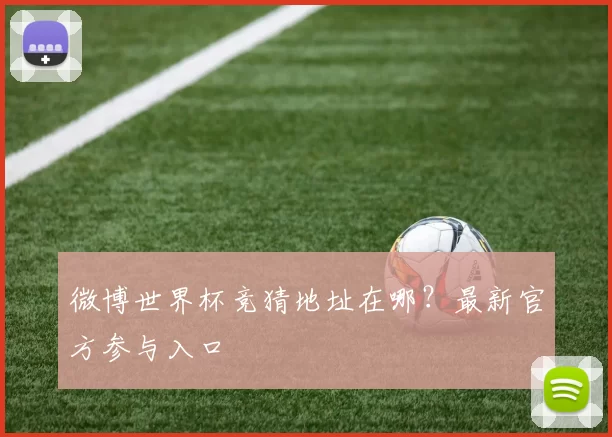 微博世界杯竞猜地址在哪？最新官方参与入口